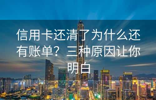 信用卡还清了为什么还有账单？三种原因让你明白