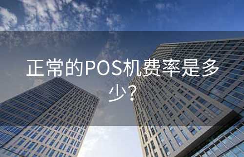 正常的POS机费率是多少？