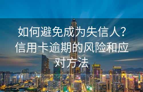 如何避免成为失信人？信用卡逾期的风险和应对方法