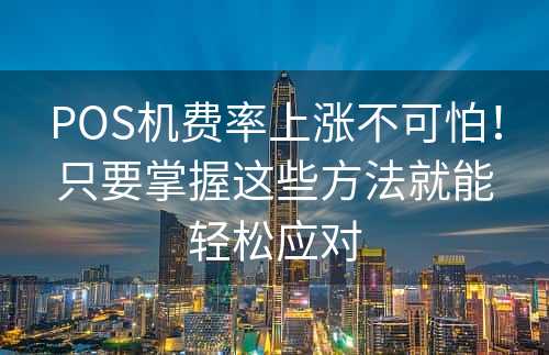 POS机费率上涨不可怕！只要掌握这些方法就能轻松应对