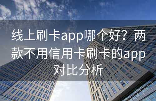 线上刷卡app哪个好？两款不用信用卡刷卡的app对比分析