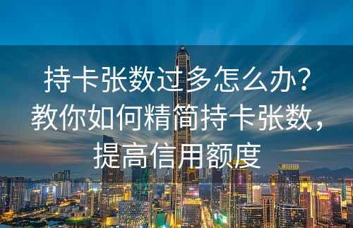 持卡张数过多怎么办？教你如何精简持卡张数，提高信用额度