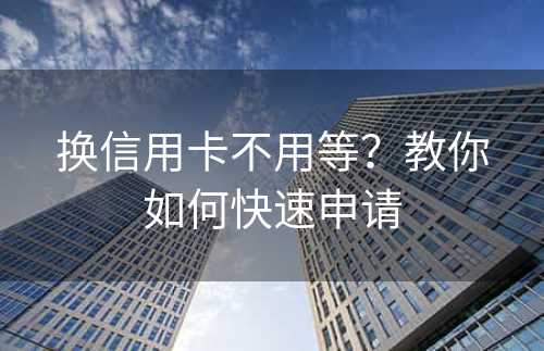 换信用卡不用等？教你如何快速申请