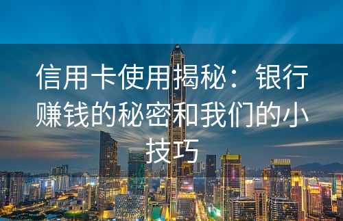 信用卡使用揭秘：银行赚钱的秘密和我们的小技巧