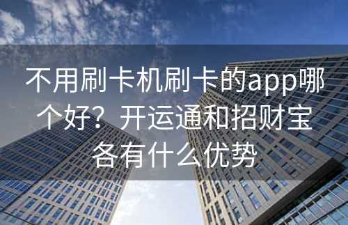 不用刷卡机刷卡的app哪个好？开运通和招财宝各有什么优势