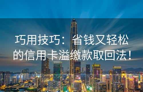 巧用技巧：省钱又轻松的信用卡溢缴款取回法！