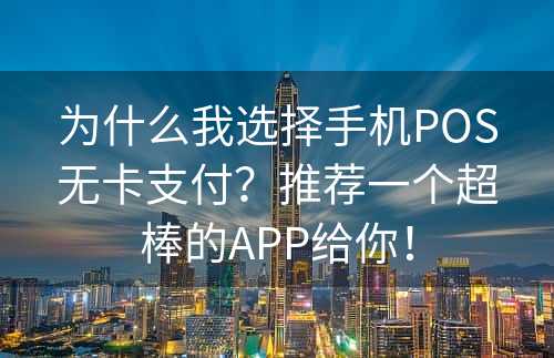 为什么我选择手机POS无卡支付？推荐一个超棒的APP给你！