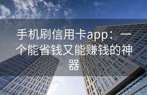 手机刷信用卡app：一个能省钱又能赚钱的神器