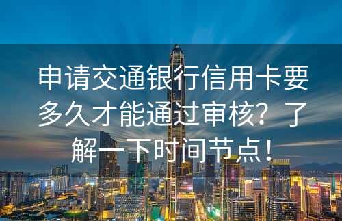 申请交通银行信用卡要多久才能通过审核？了解一下时间节点！