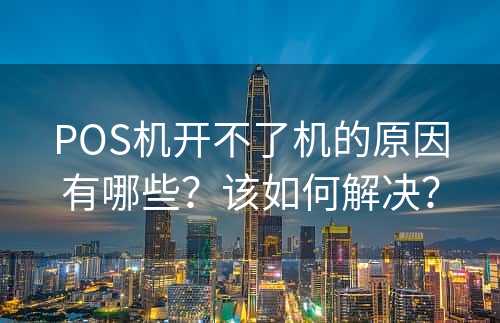 POS机开不了机的原因有哪些？该如何解决？