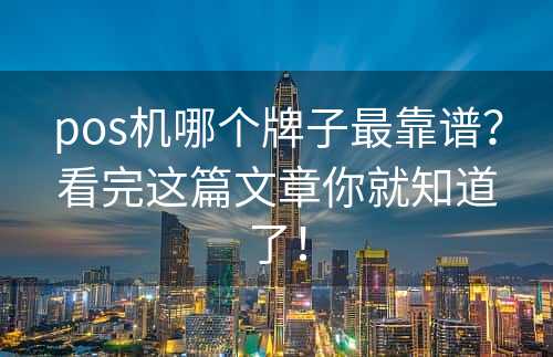 pos机哪个牌子最靠谱？看完这篇文章你就知道了！