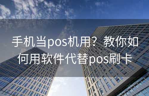 手机当pos机用？教你如何用软件代替pos刷卡