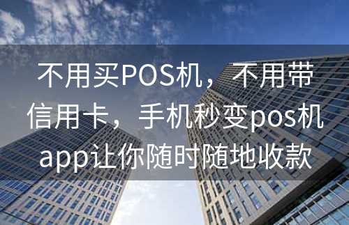 不用买POS机，不用带信用卡，手机秒变pos机app让你随时随地收款