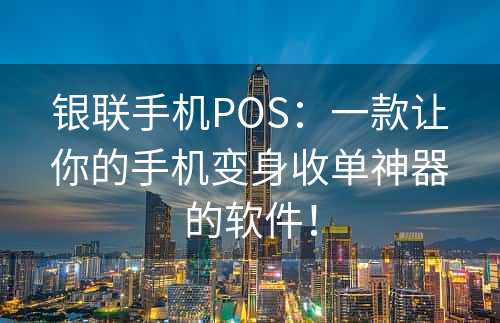 银联手机POS：一款让你的手机变身收单神器的软件！