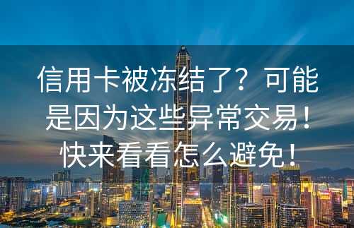 信用卡被冻结了？可能是因为这些异常交易！快来看看怎么避免！