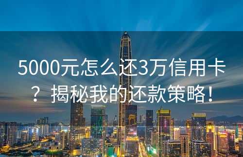 5000元怎么还3万信用卡？揭秘我的还款策略！