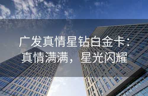广发真情星钻白金卡：真情满满，星光闪耀