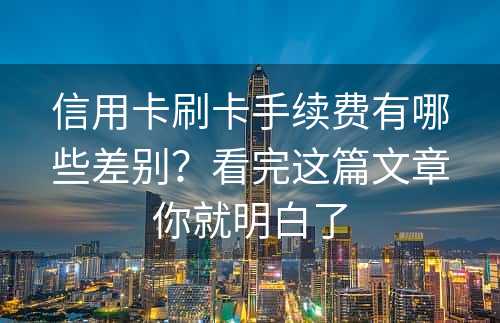 信用卡刷卡手续费有哪些差别？看完这篇文章你就明白了