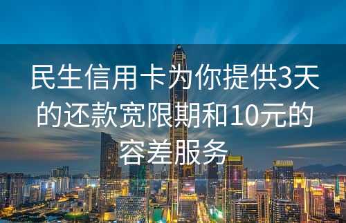 民生信用卡为你提供3天的还款宽限期和10元的容差服务