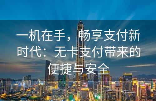 一机在手，畅享支付新时代：无卡支付带来的便捷与安全