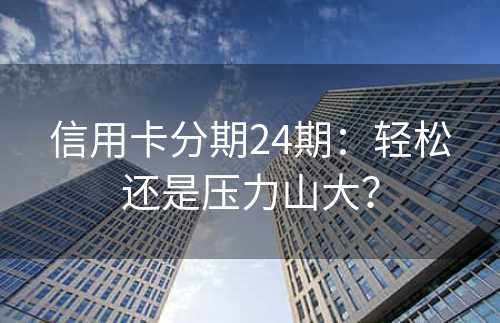 信用卡分期24期：轻松还是压力山大？