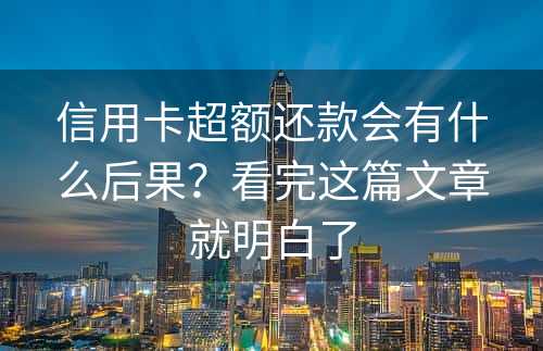 信用卡超额还款会有什么后果？看完这篇文章就明白了