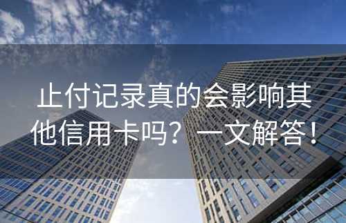 止付记录真的会影响其他信用卡吗？一文解答！