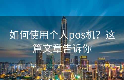 如何使用个人pos机？这篇文章告诉你