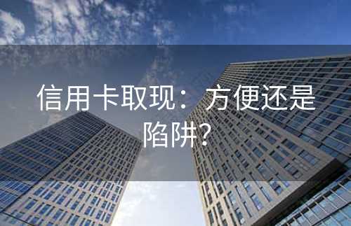 信用卡取现：方便还是陷阱？