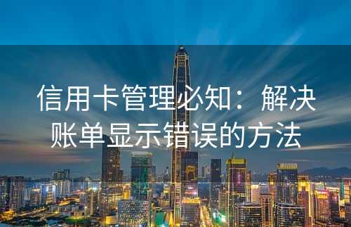 信用卡管理必知：解决账单显示错误的方法