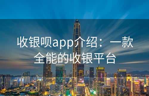 收银呗app介绍：一款全能的收银平台