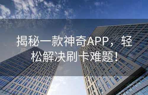 揭秘一款神奇APP，轻松解决刷卡难题！