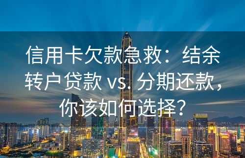 信用卡欠款急救：结余转户贷款 vs. 分期还款，你该如何选择？