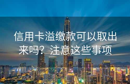 信用卡溢缴款可以取出来吗？注意这些事项