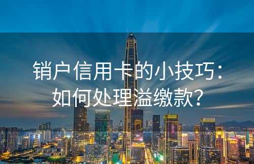 销户信用卡的小技巧：如何处理溢缴款？