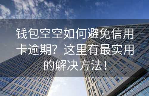 钱包空空如何避免信用卡逾期？这里有最实用的解决方法！