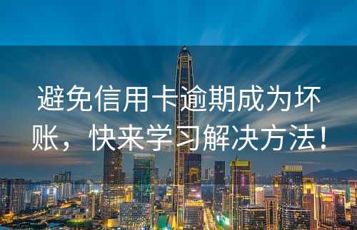 避免信用卡逾期成为坏账，快来学习解决方法！