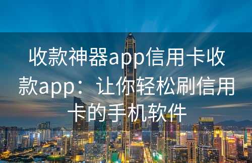 收款神器app信用卡收款app：让你轻松刷信用卡的手机软件