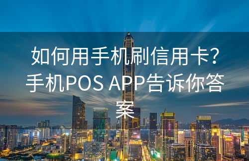 如何用手机刷信用卡？手机POS APP告诉你答案