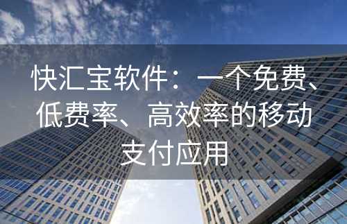 快汇宝软件：一个免费、低费率、高效率的移动支付应用