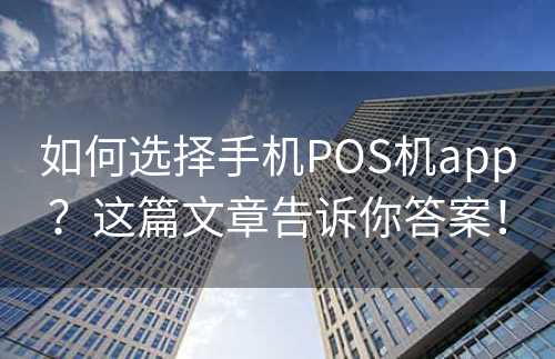 如何选择手机POS机app？这篇文章告诉你答案！