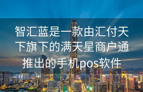 智汇蓝是一款由汇付天下旗下的满天星商户通推出的手机pos软件