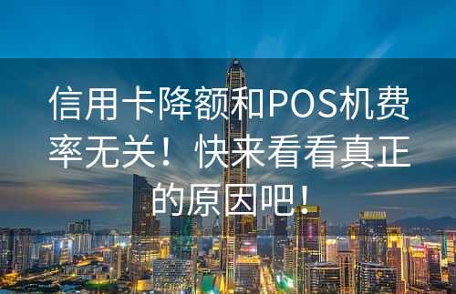 信用卡降额和POS机费率无关！快来看看真正的原因吧！
