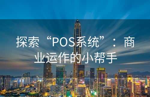 探索“POS系统”：商业运作的小帮手