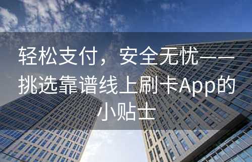 轻松支付，安全无忧——挑选靠谱线上刷卡App的小贴士