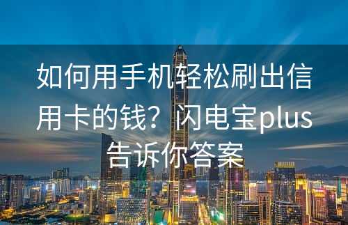 如何用手机轻松刷出信用卡的钱？闪电宝plus告诉你答案