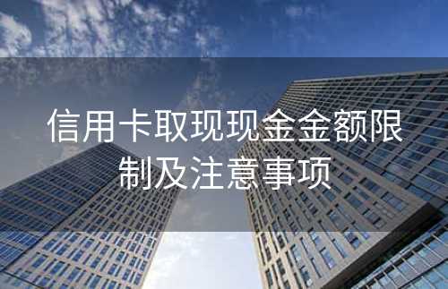 信用卡取现现金金额限制及注意事项