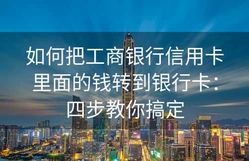 如何把工商银行信用卡里面的钱转到银行卡：四步教你搞定