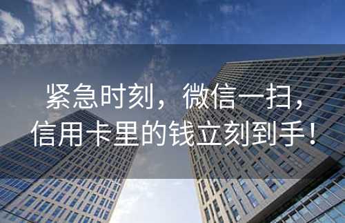 紧急时刻，微信一扫，信用卡里的钱立刻到手！