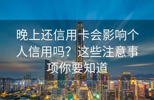 晚上还信用卡会影响个人信用吗？这些注意事项你要知道